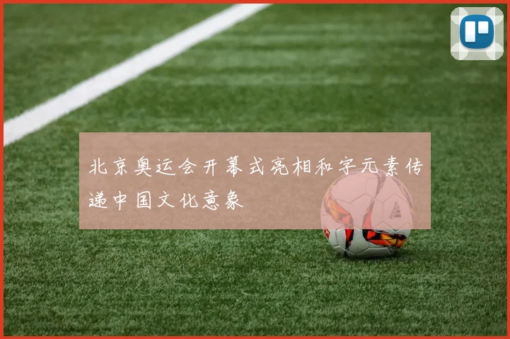 北京奥运会开幕式亮相和字元素传递中国文化意象