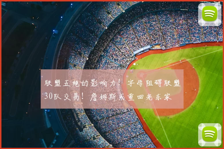 联盟五绝的影响力！字母阻碍联盟30队交易！詹姆斯或重回老东家