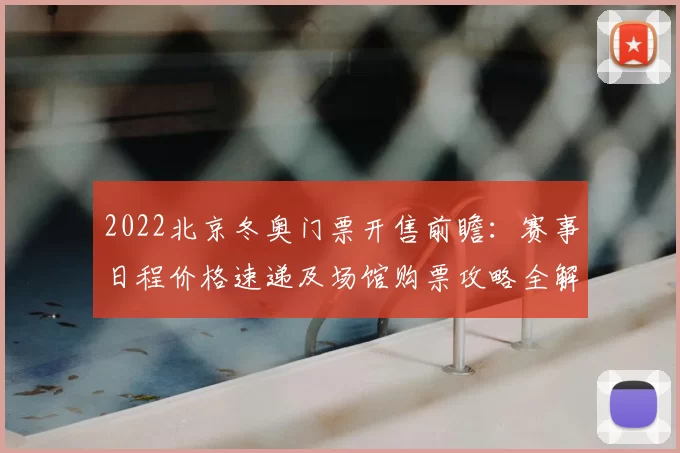 2022北京冬奥门票开售前瞻:赛事日程价格速递及场馆购票攻略全解析