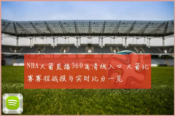 NBA火箭直播360高清线入口 火箭比赛赛程战报与实时比分一览