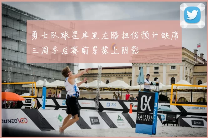 勇士队球星库里左膝扭伤预计缺席三周季后赛前景蒙上阴影