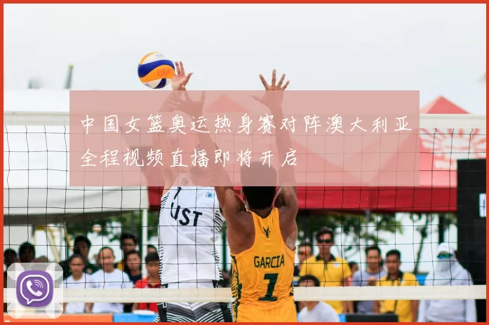 中国女篮奥运热身赛对阵澳大利亚全程视频直播即将开启