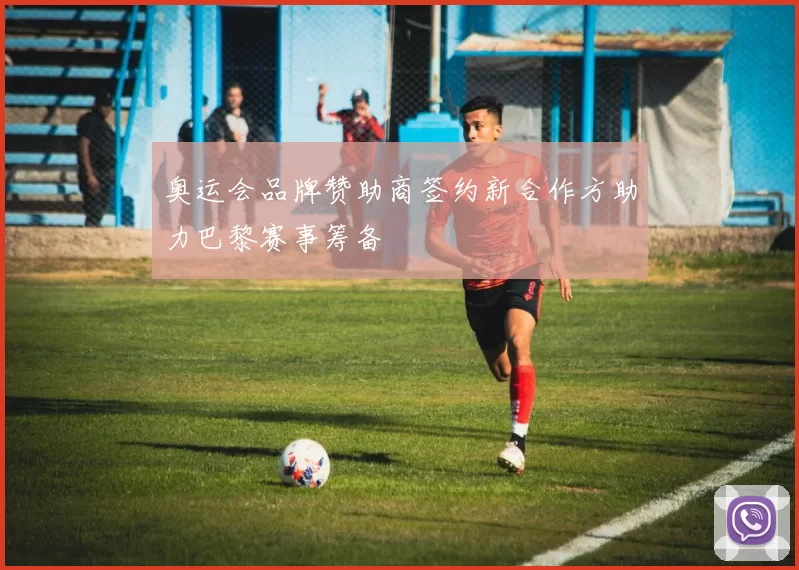 奥运会品牌赞助商签约新合作方助力巴黎赛事筹备