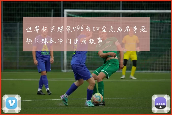 世界杯买球录v98典tv盘点历届夺冠热门球队冷门出局故事