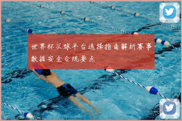 世界杯买球平台选择指南解析赛事数据安全合规要点