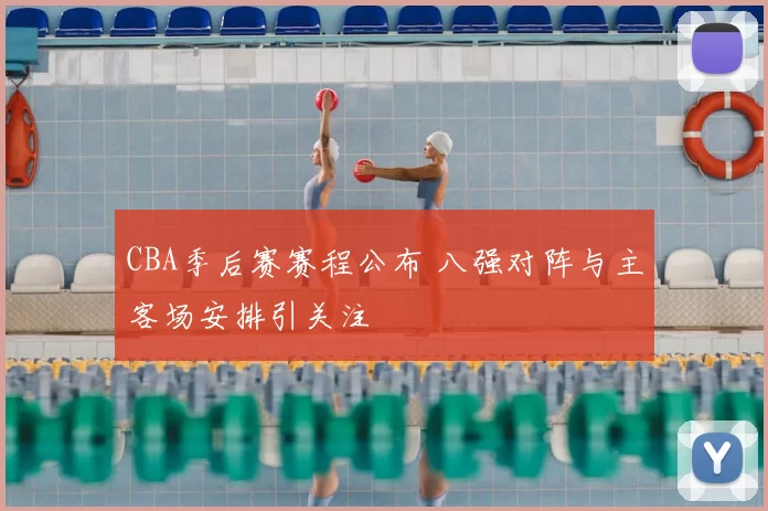 CBA季后赛赛程公布 八强对阵与主客场安排引关注