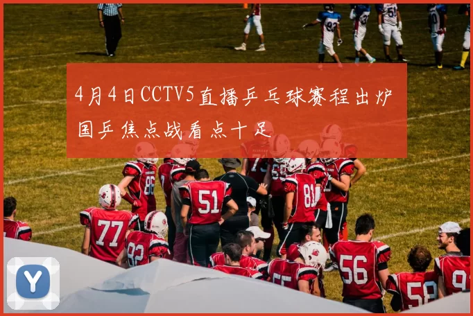 4月4日CCTV5直播乒乓球赛程出炉 国乒焦点战看点十足