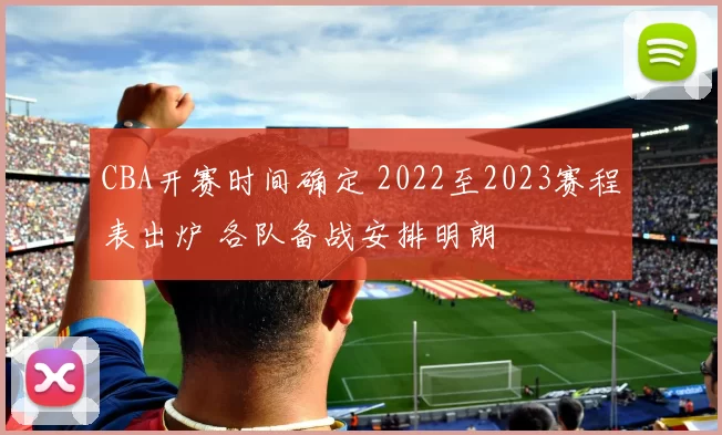 CBA开赛时间确定 2022至2023赛程表出炉 各队备战安排明朗