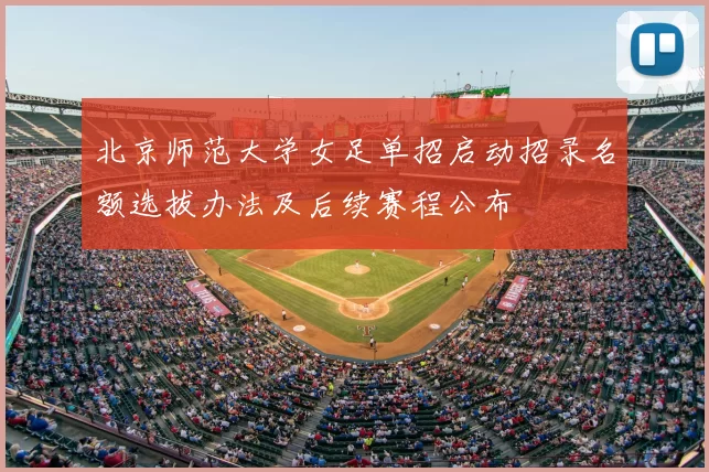 北京师范大学女足单招启动招录名额选拔办法及后续赛程公布