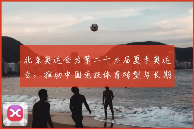 北京奥运会为第二十九届夏季奥运会，推动中国竞技体育转型与长期布局