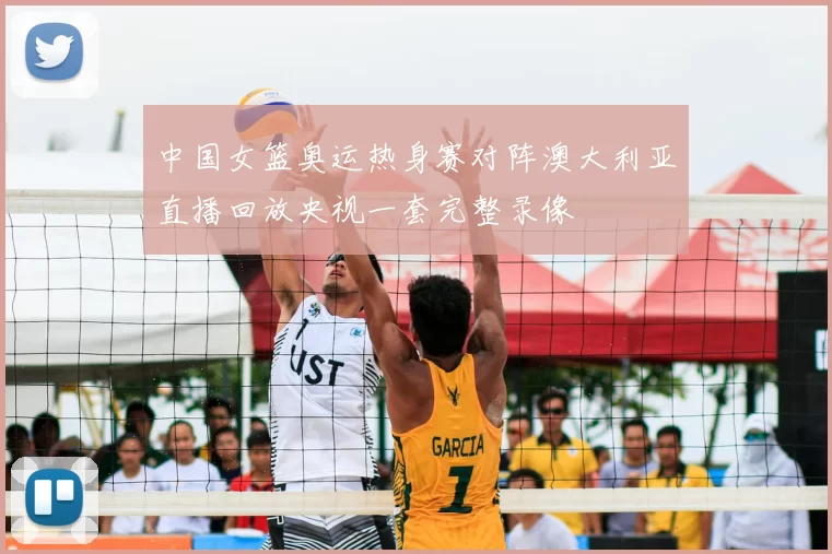 中国女篮奥运热身赛对阵澳大利亚直播回放央视一套完整录像