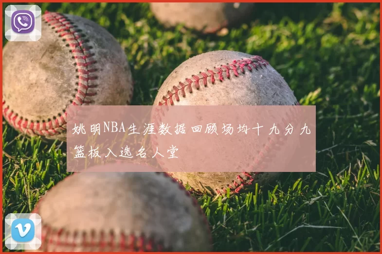 姚明NBA生涯数据回顾场均十九分九篮板入选名人堂