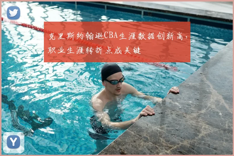 克里斯约翰逊CBA生涯数据创新高，职业生涯转折点成关键