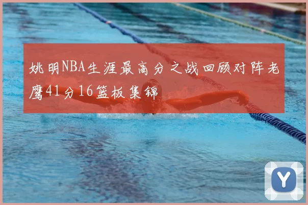 姚明NBA生涯最高分之战回顾对阵老鹰41分16篮板集锦