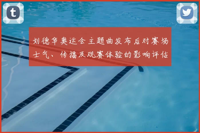 刘德华奥运会主题曲发布后对赛场士气、传播及观赛体验的影响评估