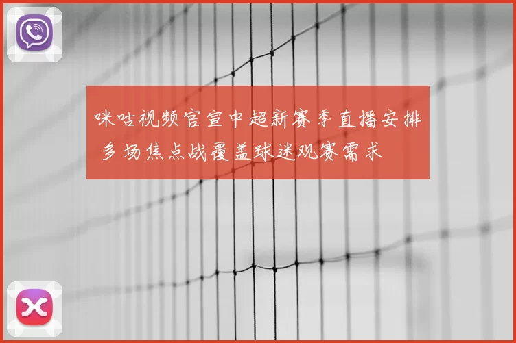 咪咕视频官宣中超新赛季直播安排 多场焦点战覆盖球迷观赛需求