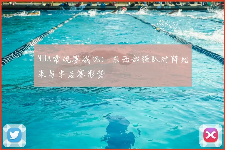 NBA常规赛战况：东西部强队对阵结果与季后赛形势