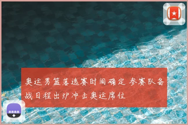 奥运男篮落选赛时间确定 参赛队备战日程出炉冲击奥运席位