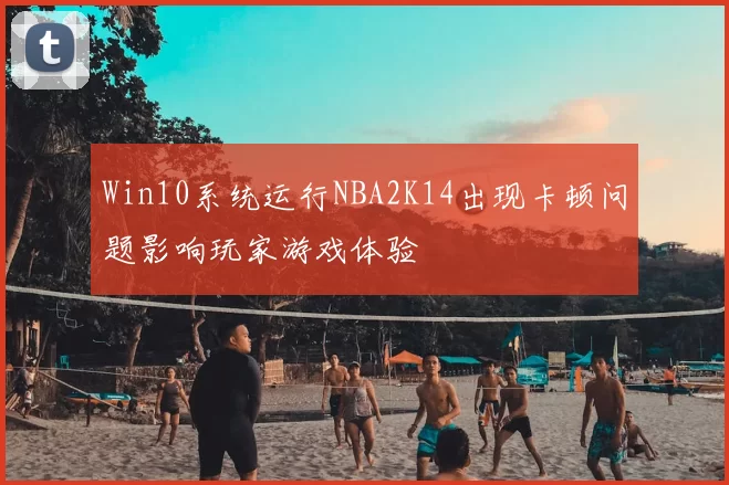 Win10系统运行NBA2K14出现卡顿问题影响玩家游戏体验