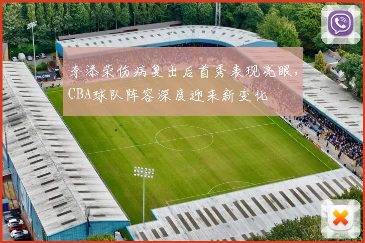 李添荣伤病复出后首秀表现亮眼，CBA球队阵容深度迎来新变化