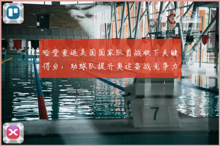 哈登重返美国国家队首战砍下关键得分，助球队提升奥运备战竞争力