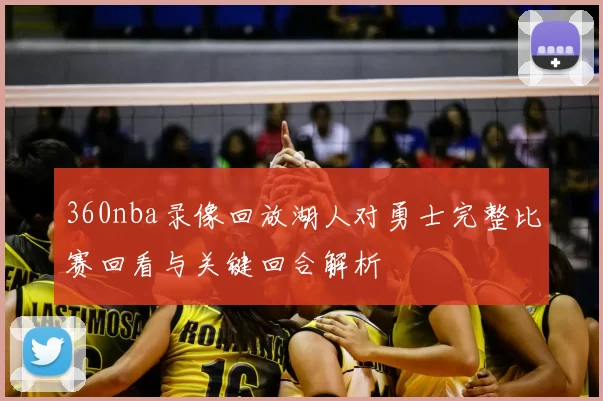 360nba录像回放湖人对勇士完整比赛回看与关键回合解析