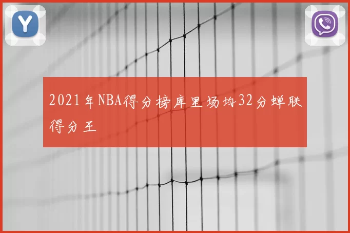 2021年NBA得分榜库里场均32分蝉联得分王