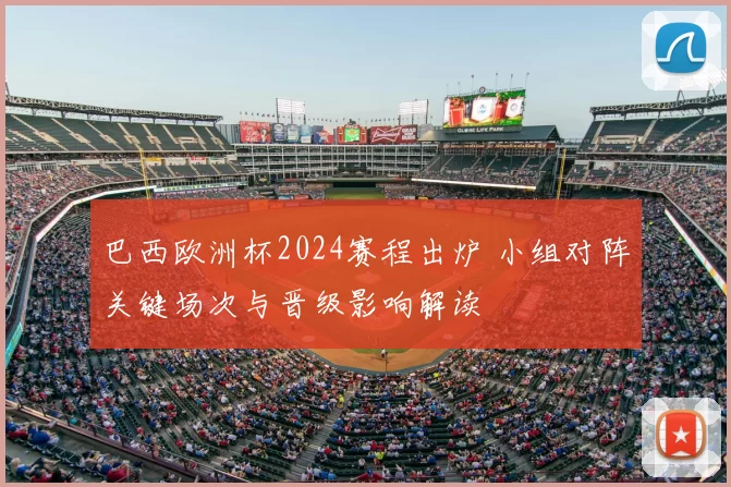 巴西欧洲杯2024赛程出炉 小组对阵关键场次与晋级影响解读