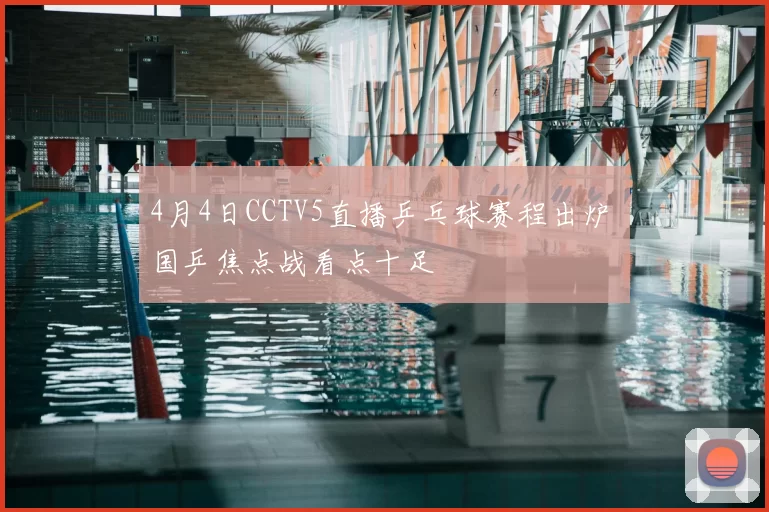 4月4日CCTV5直播乒乓球赛程出炉 国乒焦点战看点十足