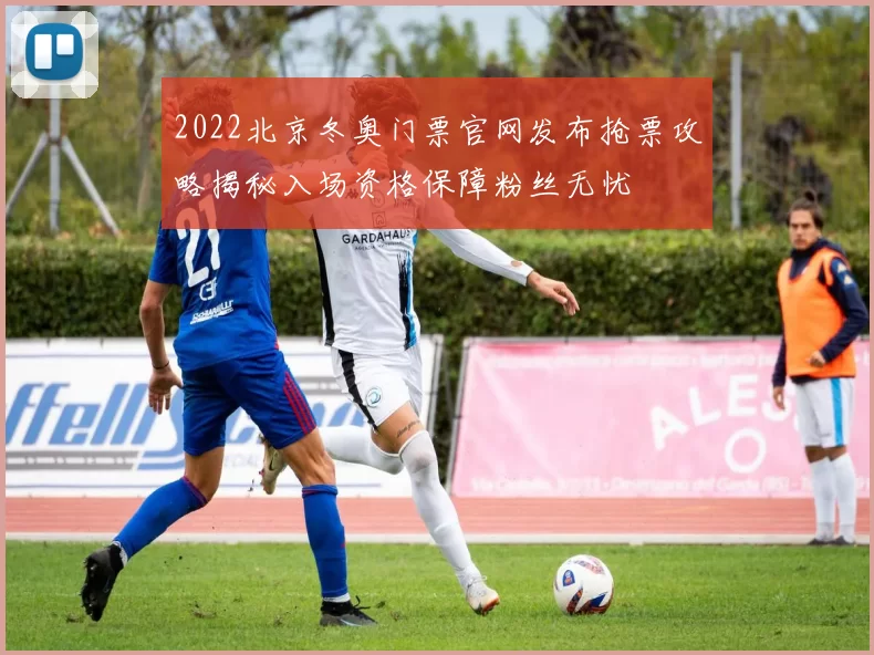 2022北京冬奥门票官网发布抢票攻略揭秘入场资格保障粉丝无忧
