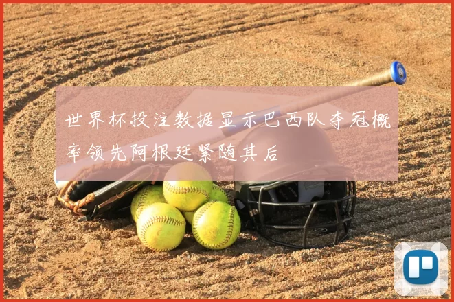 世界杯投注数据显示巴西队夺冠概率领先阿根廷紧随其后