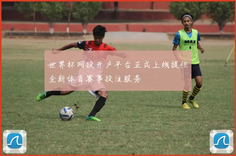 世界杯网投开户平台正式上线提供全新体育赛事投注服务