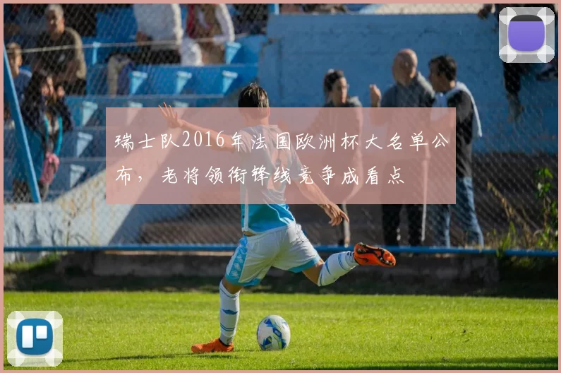 瑞士队2016年法国欧洲杯大名单公布，老将领衔锋线竞争成看点