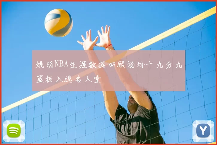 姚明NBA生涯数据回顾场均十九分九篮板入选名人堂