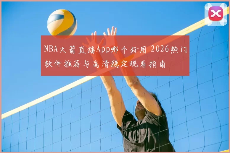 NBA火箭直播App哪个好用 2026热门软件推荐与高清稳定观看指南