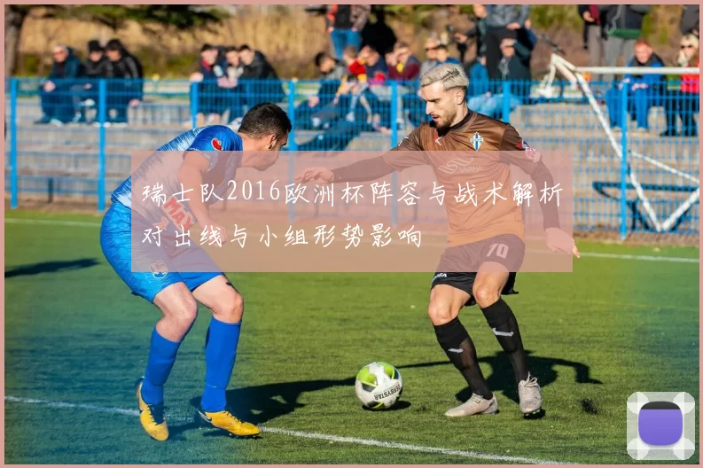 瑞士队2016欧洲杯阵容与战术解析对出线与小组形势影响