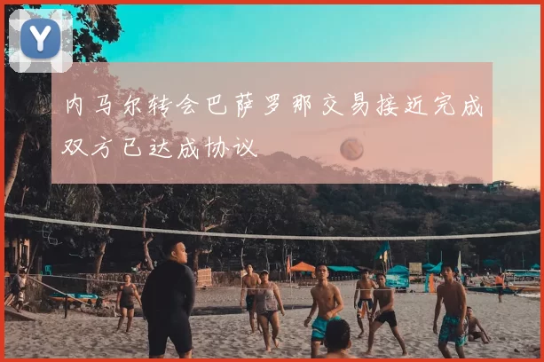 内马尔转会巴萨罗那交易接近完成双方已达成协议