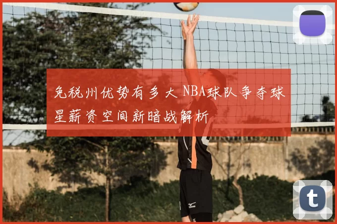 免税州优势有多大 NBA球队争夺球星薪资空间新暗战解析