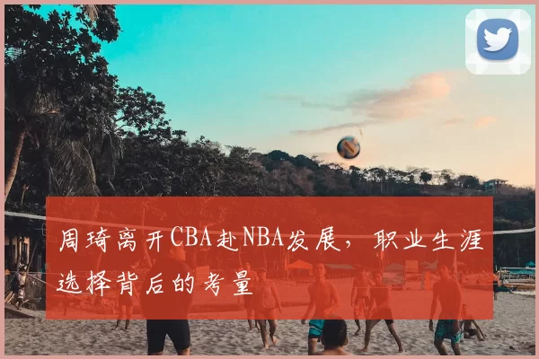 周琦离开CBA赴NBA发展，职业生涯选择背后的考量
