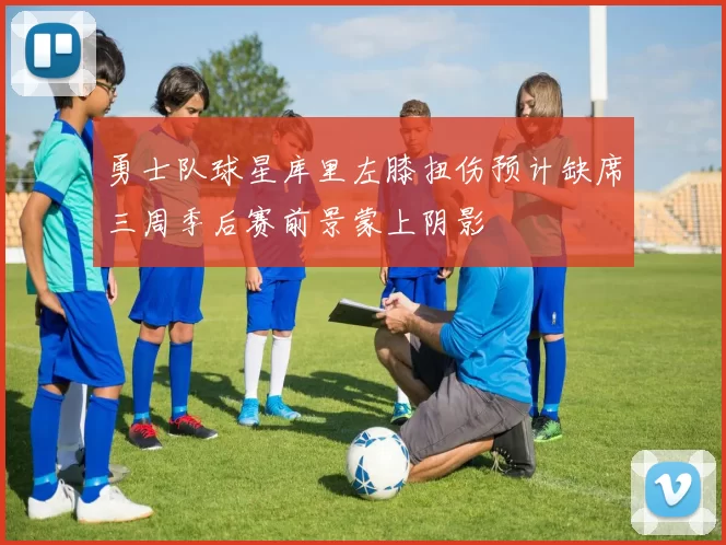 勇士队球星库里左膝扭伤预计缺席三周季后赛前景蒙上阴影