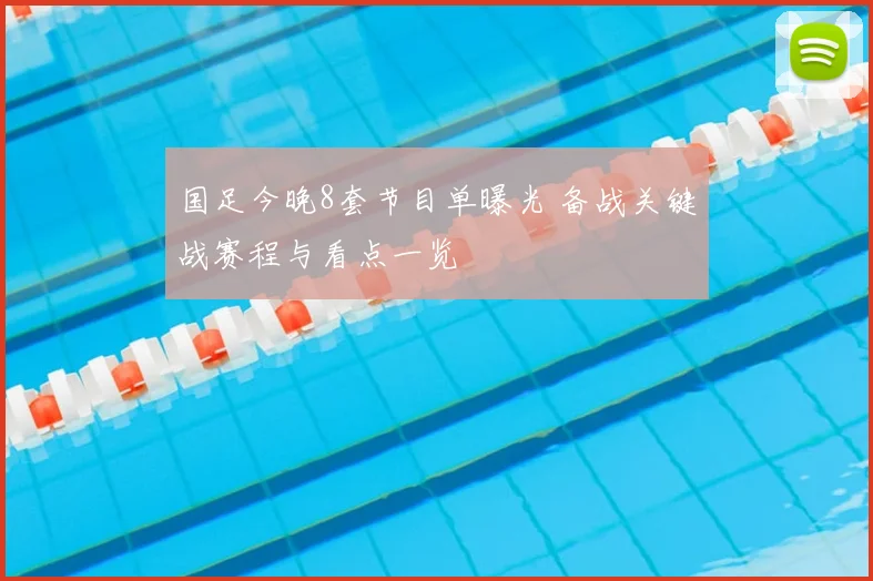 国足今晚8套节目单曝光 备战关键战赛程与看点一览