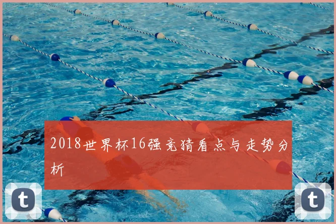 2018世界杯16强竞猜看点与走势分析
