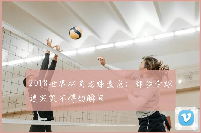 2018世界杯乌龙球盘点：那些令球迷哭笑不得的瞬间