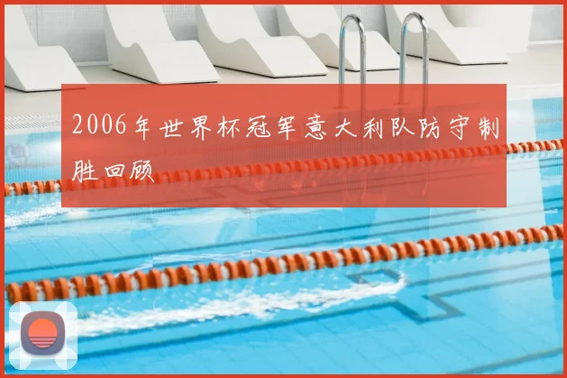 2006年世界杯冠军意大利队防守制胜回顾